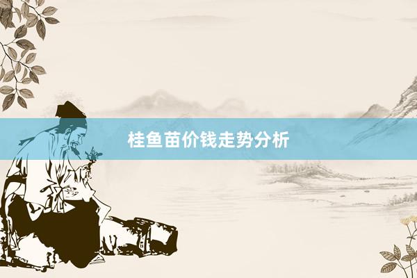 桂鱼苗价钱走势分析