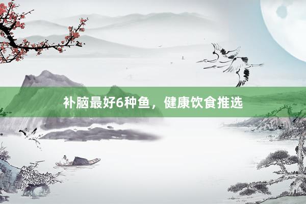 补脑最好6种鱼，健康饮食推选