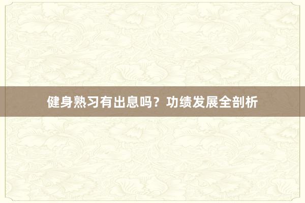 健身熟习有出息吗？功绩发展全剖析